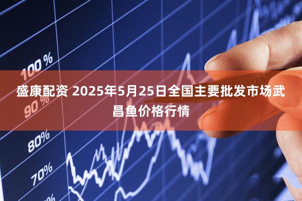 盛康配资 2025年5月25日全国主要批发市场武昌鱼价格行情