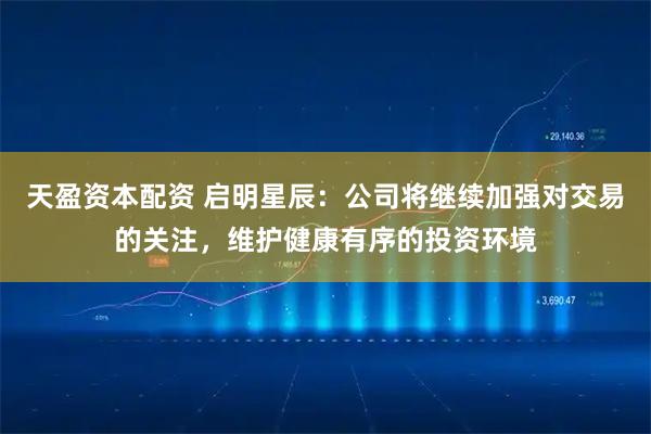 天盈资本配资 启明星辰：公司将继续加强对交易的关注，维护健康有序的投资环境