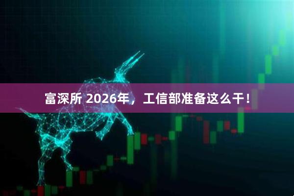富深所 2026年，工信部准备这么干！